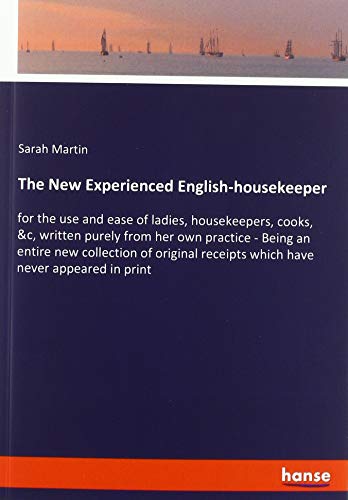 The New Experienced English-housekeeper: for the use and ease of ladies, housekeepers, cooks, &c, written purely from her own practice - Being an ... receipts which have never appeared in print