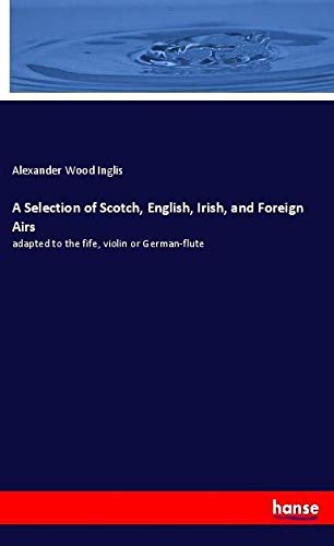 A Selection of Scotch, English, Irish, and Foreign Airs: adapted to the fife, violin or German-flute