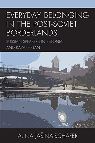 Everyday Belonging in the Post-Soviet Borderlands: Russian Speakers in Estonia and Kazakhstan