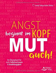 Angst beginnt im Kopf - Mut auch!: Ein Übungsbuch für mehr Selbstvertrauen und Unabhängigkeit