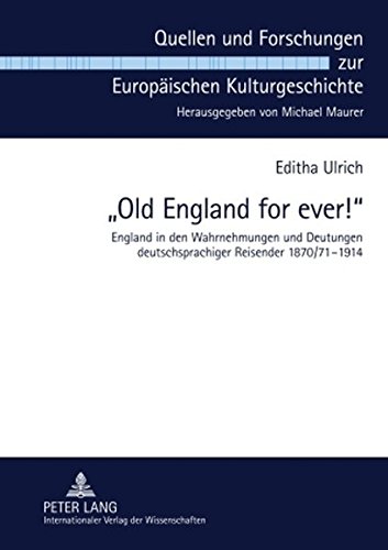 «Old England for ever!»: England in den Wahrnehmungen und Deutungen deutschsprachiger Reisender 1870/71-1914 (Quellen und Forschungen zur Europäischen Kulturgeschichte)