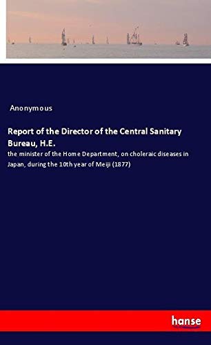 Report of the Director of the Central Sanitary Bureau, H.E.: the minister of the Home Department, on choleraic diseases in Japan, during the 10th year of Meiji (1877)