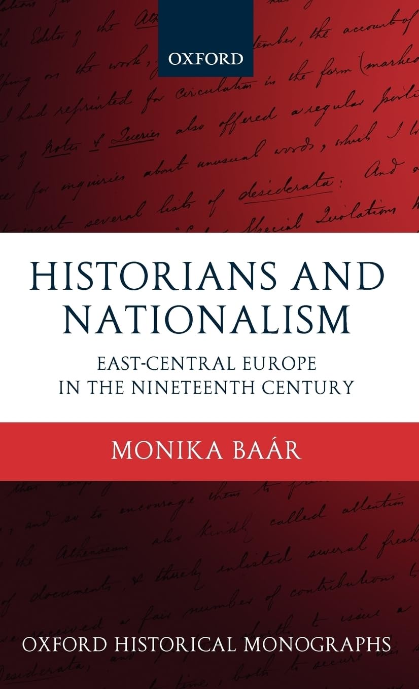 Historians and Nationalism: East-Central Europe in the Nineteenth Century (Oxford Historical Monographs)