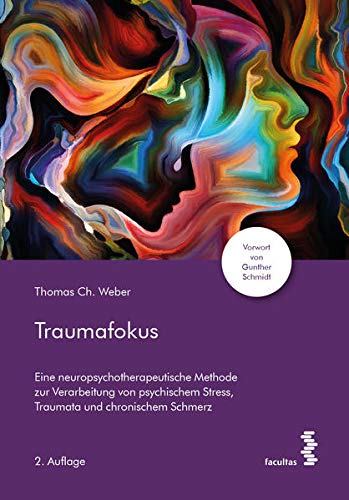 Traumafokus: Eine neuropsychotherapeutische Methode zur Verarbeitung von psychischem Stress, Traumata und chronischem Schmerz
