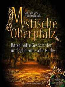 Mystische Oberpfalz: Rätselhafte Geschichten und geheimnisvolle Bilder