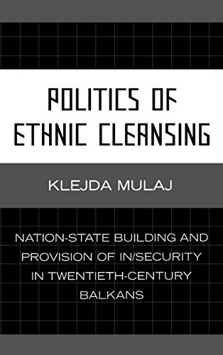 Politics of Ethnic Cleansing: Nation-State Building and Provision of In/Security in Twentieth-Century Balkans