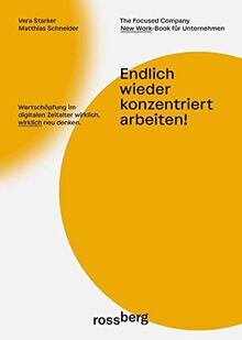 Endlich wieder konzentriert arbeiten!: Wertschöpfung im digitalen Zeitalter wirklich, wirklich neu denken