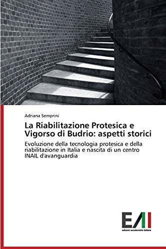 La Riabilitazione Protesica e Vigorso di Budrio: aspetti storici: Evoluzione della tecnologia protesica e della riabilitazione in Italia e nascita di un centro INAIL d'avanguardia