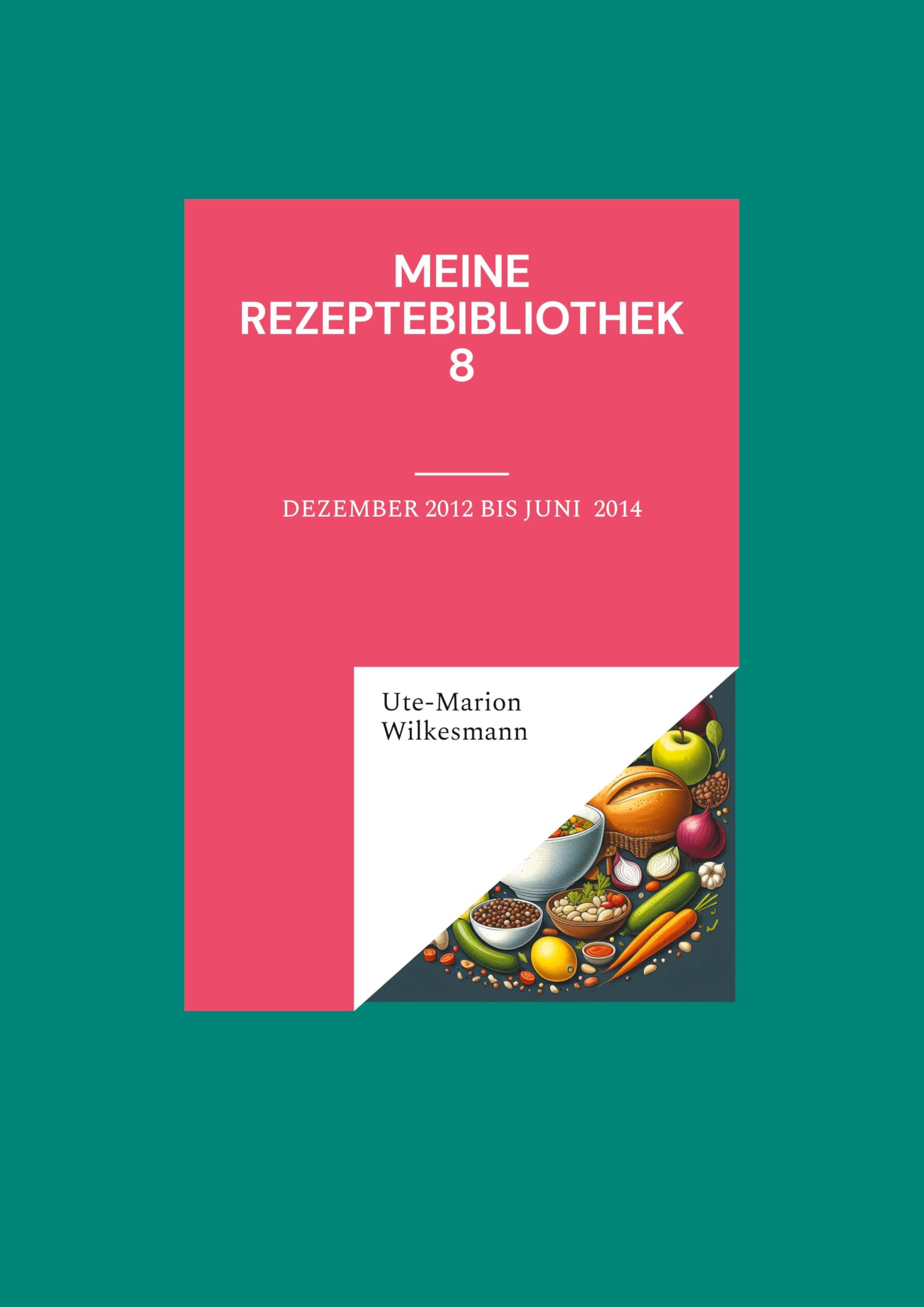 Meine Rezeptebibliothek 8: Dezmeber 2012 bis August 2013 (Utes Rezeptebibliothek)