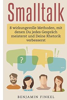 Smalltalk: 8 wirkungsvolle Methoden, mit denen Du jedes Gespräch meisterst und Deine Rhetorik verbesserst