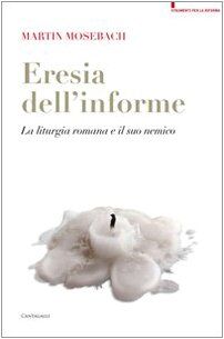 L'eresia dell'informe. La liturgia romana e il suo nemico (Strumenti per la riforma)