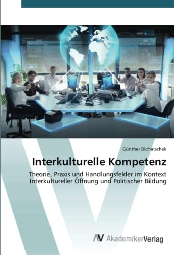 Interkulturelle Kompetenz: Theorie, Praxis und Handlungsfelder im Kontext Interkultureller Öffnung und Politischer Bildung