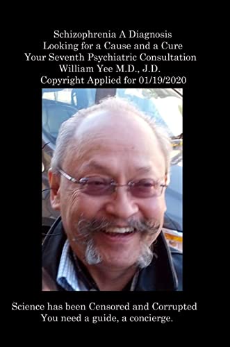 Schizophrenia A Diagnosis Looking for a Cause and a Cure Your Seventh Psychiatric Consultation William Yee M.D., J.D. Copyright Applied for 01/19/2020: R.