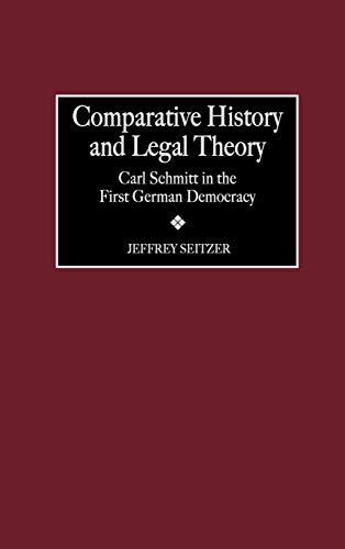 Comparative History and Legal Theory: Carl Schmitt in the First German Democracy (Contributions in Political Science)
