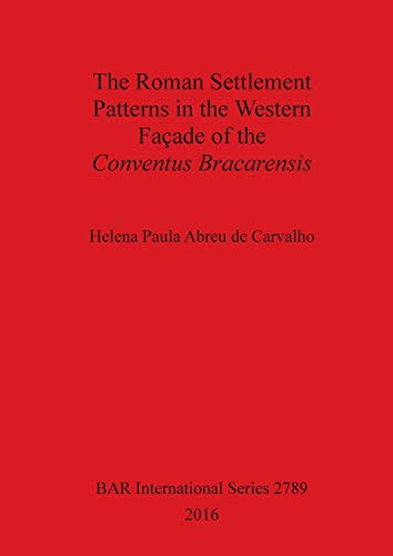 The Roman Settlement Patterns in the Western Façade of the Conventus Bracarensis (BAR International, Band 2789)