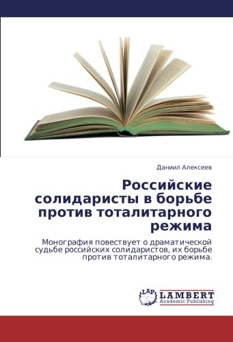 Rossiyskie solidaristy v bor'be protiv totalitarnogo rezhima: Monografiya povestvuet o dramaticheskoy sud'be rossiyskikh solidaristov, ikh bor'be ... ih bor'be protiw totalitarnogo rezhima.