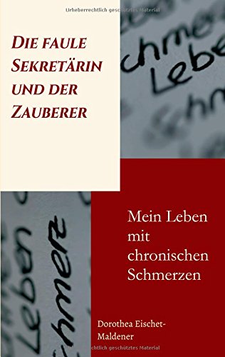Die faule Sekretärin und der Zauberer: Mein Leben mit chronischen Schmerzen