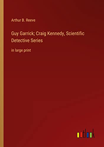 Guy Garrick; Craig Kennedy, Scientific Detective Series: in large print