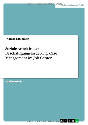 Soziale Arbeit in der Beschäftigungsförderung. Case Management im Job Center