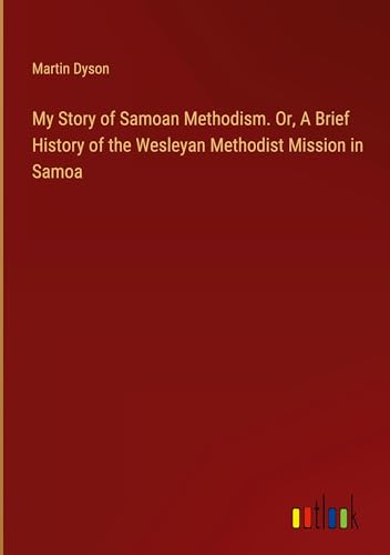 My Story of Samoan Methodism. Or, A Brief History of the Wesleyan Methodist Mission in Samoa