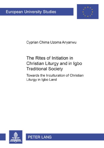 The Rites of Initiation in Christian Liturgy and in Igbo Traditional Society: Towards the Inculturation of Christian Liturgy in Igbo Land (Europäische ... / Publications Universitaires Européennes)