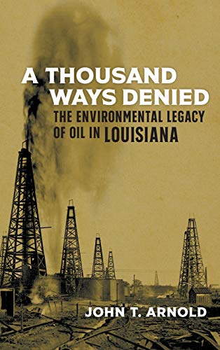 A Thousand Ways Denied: The Environmental Legacy of Oil in Louisiana: The Environmental Legacy of Oil in Louisiana (The Natural World of the Gulf South)