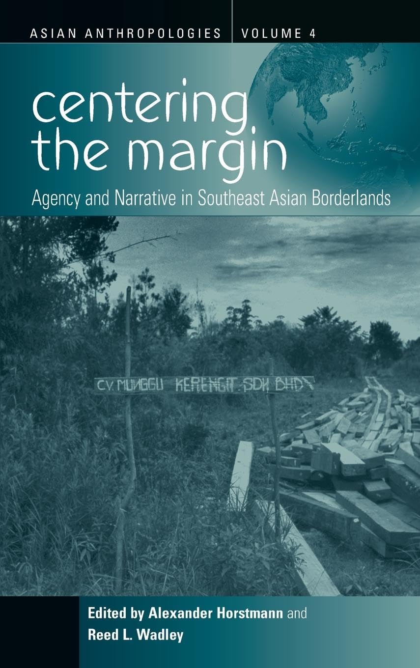 Centering the Margin: Agency and Narrative in Southeast Asian Borderlands (Asian Anthropologies)