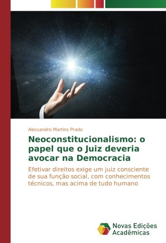 Neoconstitucionalismo: o papel que o Juiz deveria avocar na Democracia: Efetivar direitos exige um juiz consciente de sua função social, com conhecimentos técnicos, mas acima de tudo humano