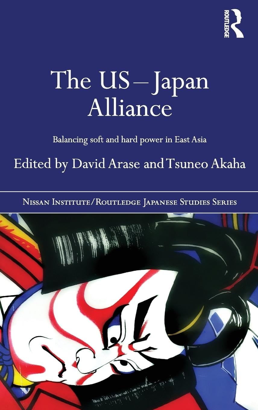 The US-Japan Alliance: Balancing Soft and Hard Power in East Asia (The Nissan Institute/ Routledge Japanese Studies)