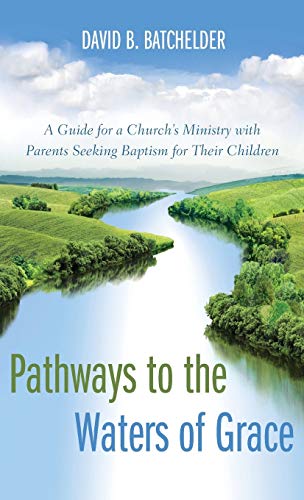 Pathways to the Waters of Grace: A Guide for a Church's Ministry with Parents Seeking Baptism for Their Children