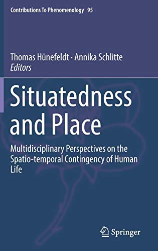 Situatedness and Place: Multidisciplinary Perspectives on the Spatio-temporal Contingency of Human Life (Contributions To Phenomenology, Band 95)