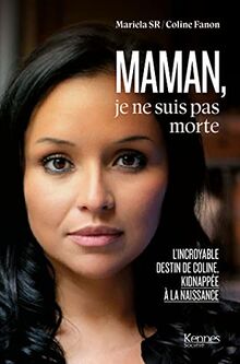 Maman, je ne suis pas morte : l'incroyable destin de Coline, kidnappée à la naissance