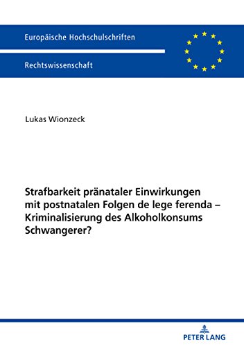 Strafbarkeit pränataler Einwirkungen mit postnatalen Folgen de lege ferenda – Kriminalisierung des Alkoholkonsums Schwangerer? (Europäische ... Universitaires Européennes, Band 5987)