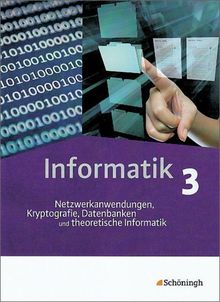 Informatik - Lehrwerk für die Oberstufe: Informatik - Lehrwerk für die gymnasiale Oberstufe: Schülerband 3: Netzwerkanwendungen, Informatik und Gesellschaft, Datenbanken und Theoretische Informatik