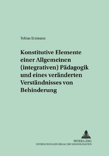 Konstitutive Elemente einer Allgemeinen (integrativen) Pädagogik und eines veränderten Verständnisses von Behinderung: Eine hermeneutische Arbeit zur ... (Behindertenpädagogik und Integration)