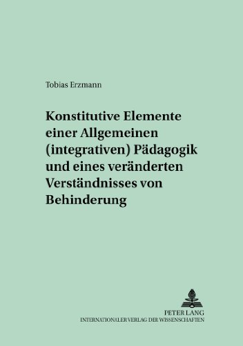 Konstitutive Elemente einer Allgemeinen (integrativen) Pädagogik und eines veränderten Verständnisses von Behinderung: Eine hermeneutische Arbeit zur ... (Behindertenpädagogik und Integration)