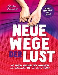 Neue Wege der Lust: Mit Tantra Massage und Kamasutra zum intensivsten Sex, den ihr je hattet | Intime Abenteuer für Paare