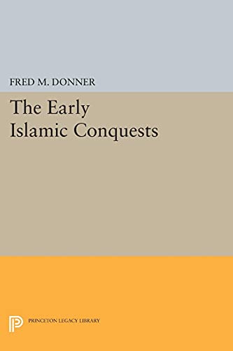 Donner, Fred M. The Early Islamic Conquests (Princeton Legacy Library)