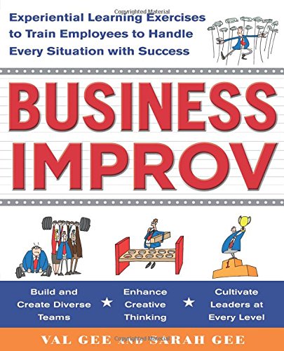 Business Improv: Experiential Learning Exercises to Train Employees to Handle Every Situation with Success