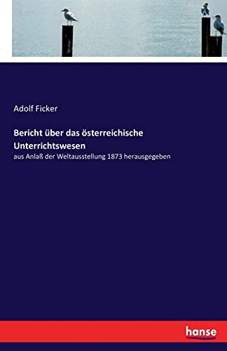 Bericht über das österreichische Unterrichtswesen: aus Anlaß der Weltausstellung 1873 herausgegeben