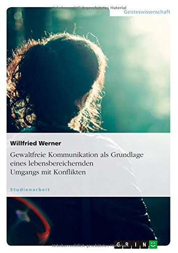 Gewaltfreie Kommunikation als Grundlage eines lebensbereichernden Umgangs mit Konflikten