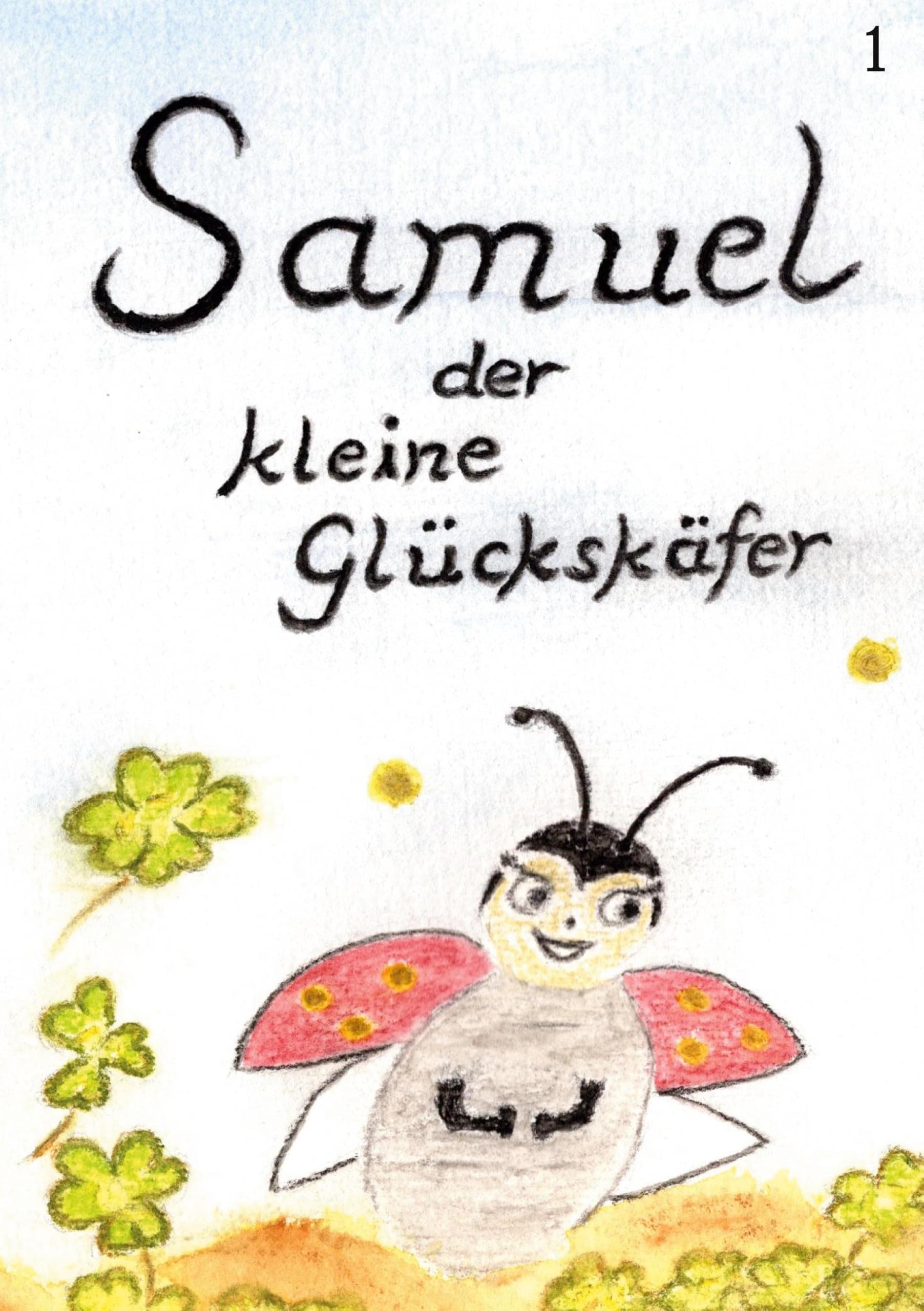 Samuel, der kleine Glückskäfer: Band 1 - Wie Samuel das Licht der Welt erblickt