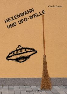 Hexenwahn und UFO-Welle: Überraschende Parallelen zwischen gestern und heute: Entführung, Flug und Begegnung mit fremdartigen Wesen