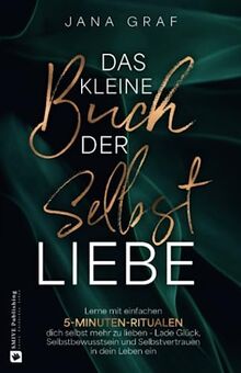 Das kleine Buch der Selbstliebe: Lerne mit einfachen 5-Minuten-Ritualen dich selbst mehr zu lieben - Lade Glück, Selbstbewusstsein und Selbstvertrauen in dein Leben ein