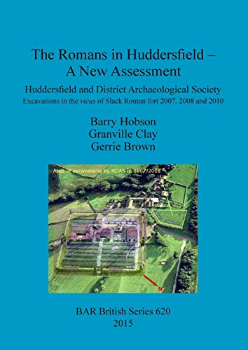 The Romans in Huddersfield - A New Assessment: Huddersfield and District Archaeological Society Excavations in the vicus of Slack Roman fort 2007, 2008 and 2010 (BAR British)