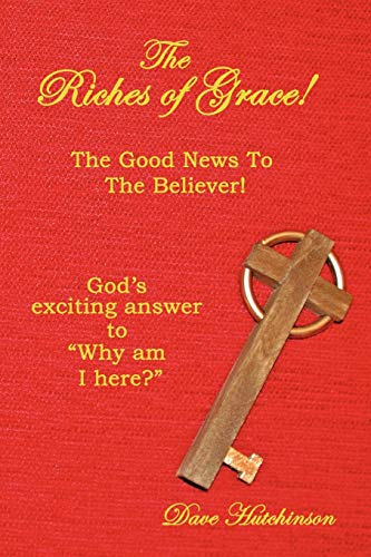 The Riches of Grace!: The Good News to the Believer! God's exciting answer to Why am I here?