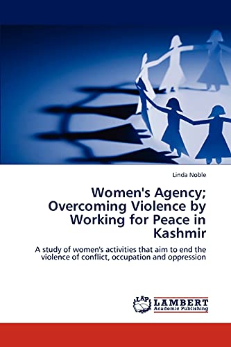 Women's Agency; Overcoming Violence by Working for Peace in Kashmir: A study of women's activities that aim to end the violence of conflict, occupation and oppression