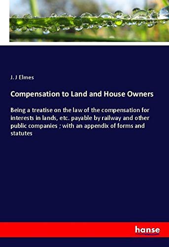 Compensation to Land and House Owners: Being a treatise on the law of the compensation for interests in lands, etc. payable by railway and other ... ; with an appendix of forms and statutes