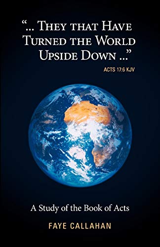 ...They That Have Turned the World Upside Down... Acts 17: 6 KJV: A Study of the Book of Acts