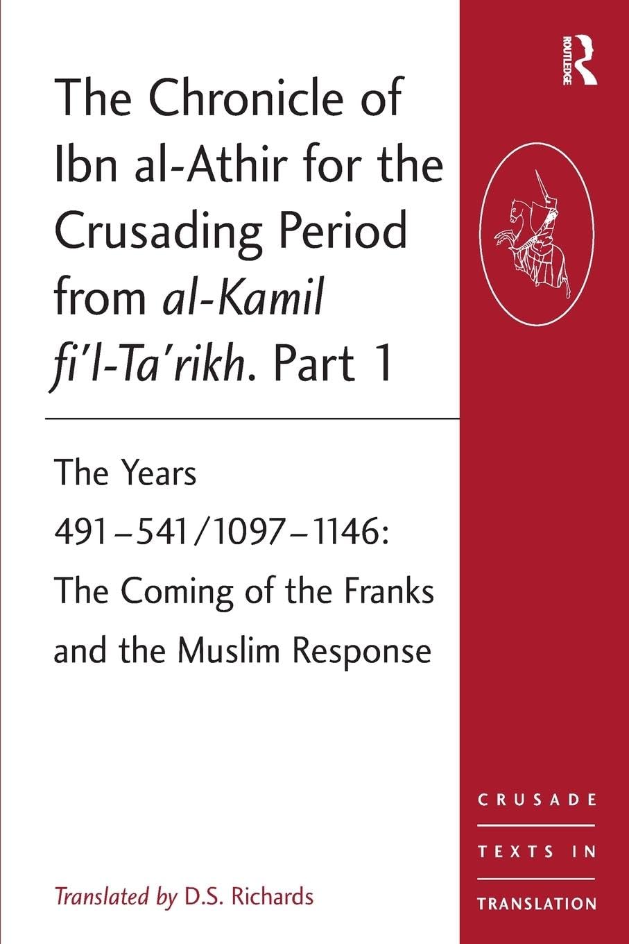 D S Richards The Chronicle Of Ibn Al-Athir For The Crusading Period From Al-Kamil Fi'l-Ta'rikh. Part 1, The Years 491-541/1097-1146, The Coming Of The Franks And